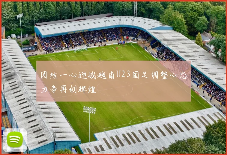 团结一心迎战越南U23国足调整心态力争再创辉煌