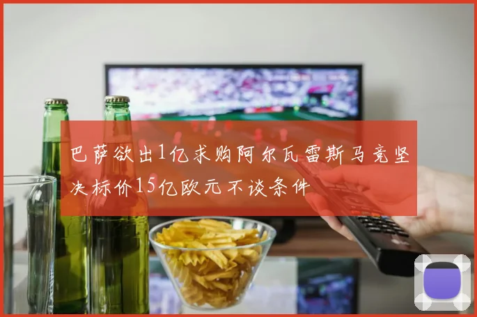 巴萨欲出1亿求购阿尔瓦雷斯马竞坚决标价15亿欧元不谈条件