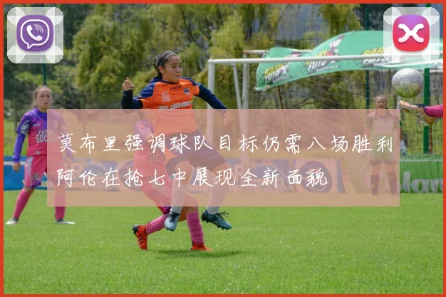 莫布里强调球队目标仍需八场胜利阿伦在抢七中展现全新面貌