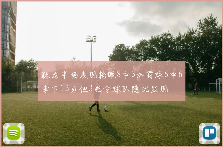 狄龙半场表现抢眼8中3加罚球6中6拿下13分但3犯令球队隐忧显现