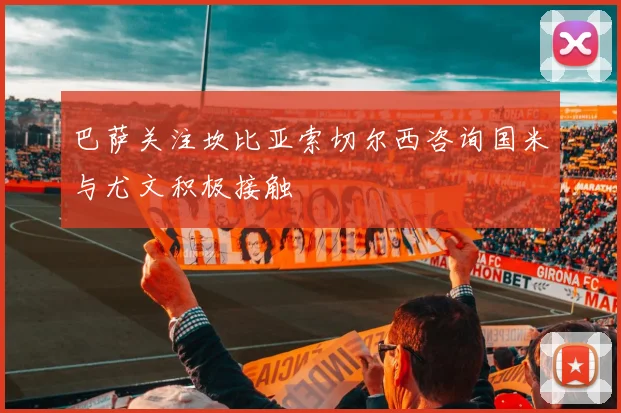 巴萨关注坎比亚索切尔西咨询国米与尤文积极接触