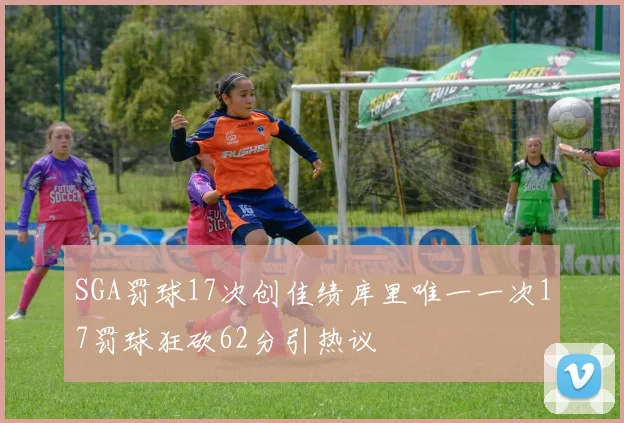 SGA罚球17次创佳绩库里唯一一次17罚球狂砍62分引热议